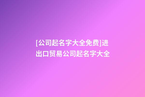 [公司起名字大全免费]进出口贸易公司起名字大全-第1张-公司起名-玄机派